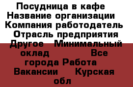 Посудница в кафе › Название организации ­ Компания-работодатель › Отрасль предприятия ­ Другое › Минимальный оклад ­ 14 000 - Все города Работа » Вакансии   . Курская обл.